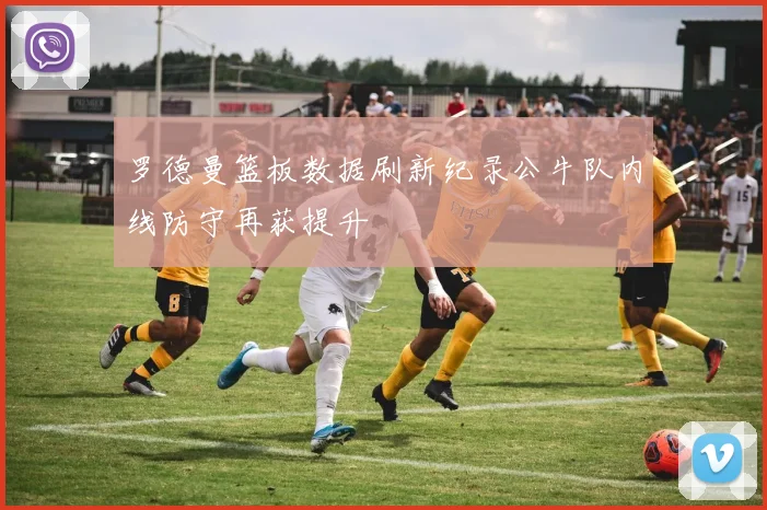 罗德曼篮板数据刷新纪录公牛队内线防守再获提升