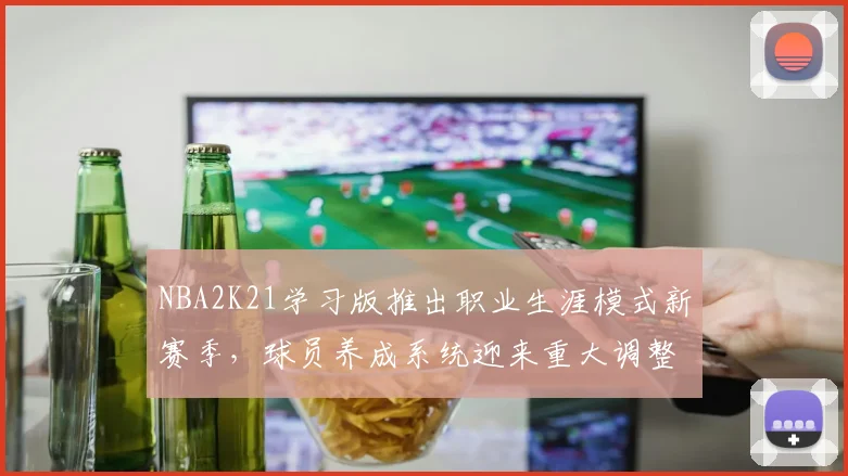 NBA2K21学习版推出职业生涯模式新赛季,球员养成系统迎来重大调整