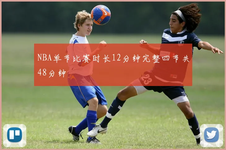 NBA单节比赛时长12分钟完整四节共48分钟
