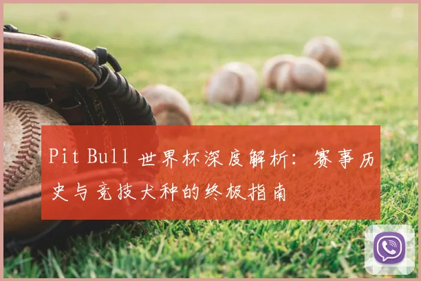 Pit Bull 世界杯深度解析：赛事历史与竞技犬种的终极指南