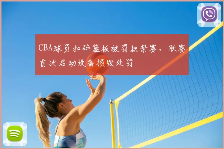 CBA球员扣碎篮板被罚款禁赛，联赛首次启动设备损毁处罚
