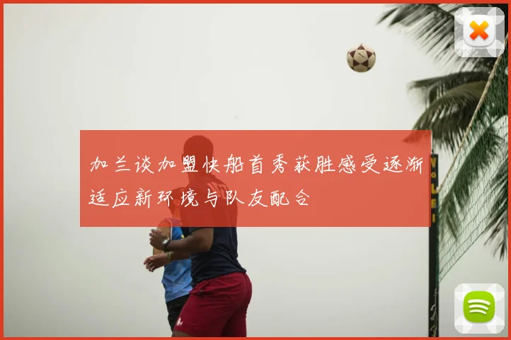 加兰谈加盟快船首秀获胜感受逐渐适应新环境与队友配合