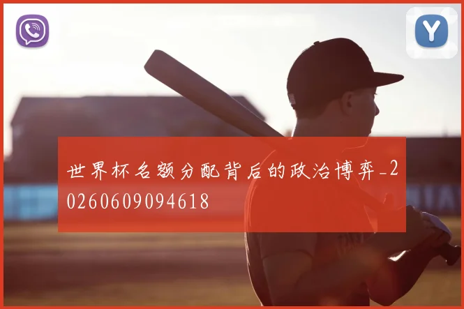 世界杯名额分配背后的政治博弈_20260609094618