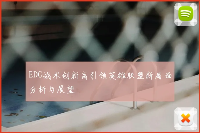 EDG战术创新高引领英雄联盟新局面分析与展望